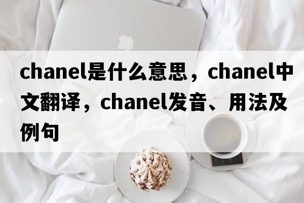 Chanel是什么意思，Chanel中文翻譯，Chanel發(fā)音、用法及例句