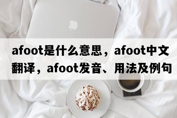 afoot是什么意思，afoot中文翻譯，afoot發(fā)音、用法及例句