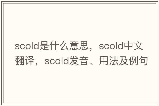 scold是什么意思，scold中文翻譯，scold發(fā)音、用法及例句