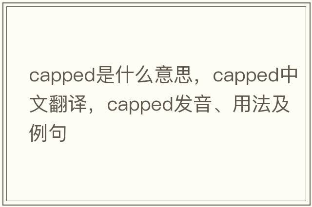 capped是什么意思，capped中文翻譯，capped發(fā)音、用法及例句