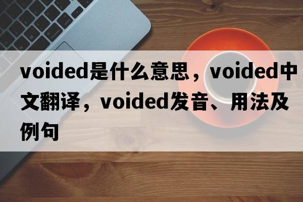 voided是什么意思，voided中文翻譯，voided發(fā)音、用法及例句