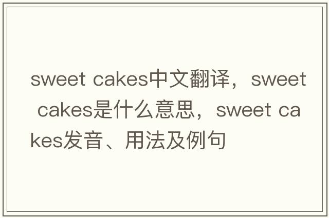sweet cakes中文翻譯，sweet cakes是什么意思，sweet cakes發(fā)音、用法及例句