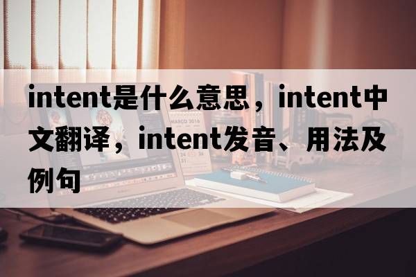 intent是什么意思，intent中文翻譯，intent發(fā)音、用法及例句