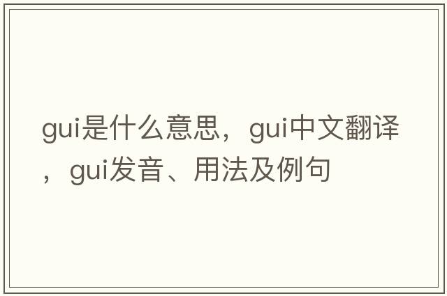GUI是什么意思，GUI中文翻譯，GUI發(fā)音、用法及例句