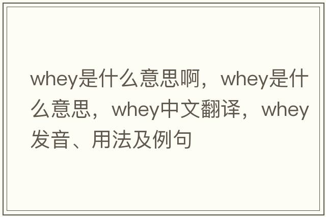 whey是什么意思啊，whey是什么意思，whey中文翻譯，whey發(fā)音、用法及例句
