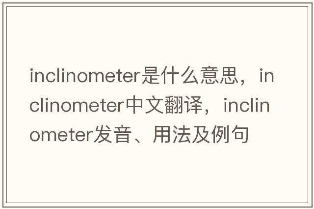 inclinometer是什么意思，inclinometer中文翻譯，inclinometer發(fā)音、用法及例句