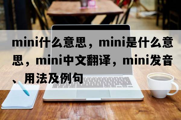 mini什么意思，mini是什么意思，mini中文翻譯，mini發(fā)音、用法及例句