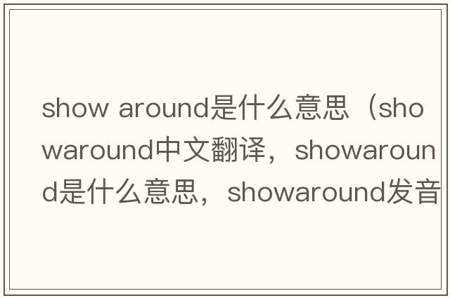 show around是什么意思（showaround中文翻譯，showaround是什么意思，showaround發(fā)音、用法及例句）