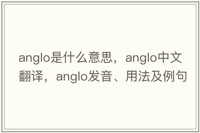 anglo是什么意思，anglo中文翻譯，anglo發(fā)音、用法及例句