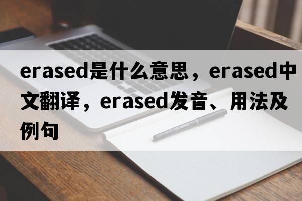 erased是什么意思，erased中文翻譯，erased發(fā)音、用法及例句