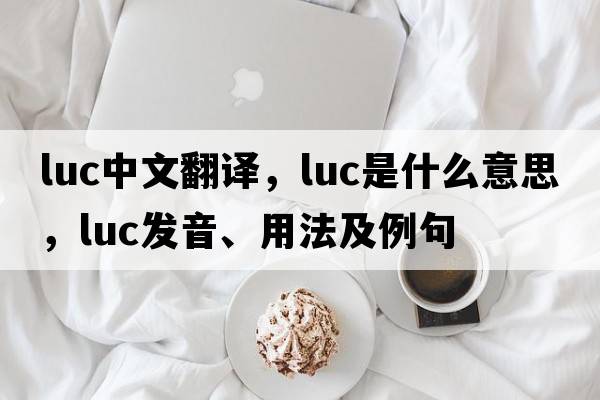 luc中文翻譯，luc是什么意思，luc發(fā)音、用法及例句
