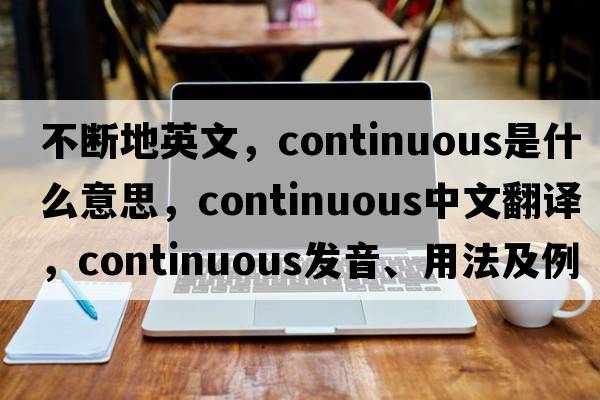 不斷地英文，continuous是什么意思，continuous中文翻譯，continuous發(fā)音、用法及例句