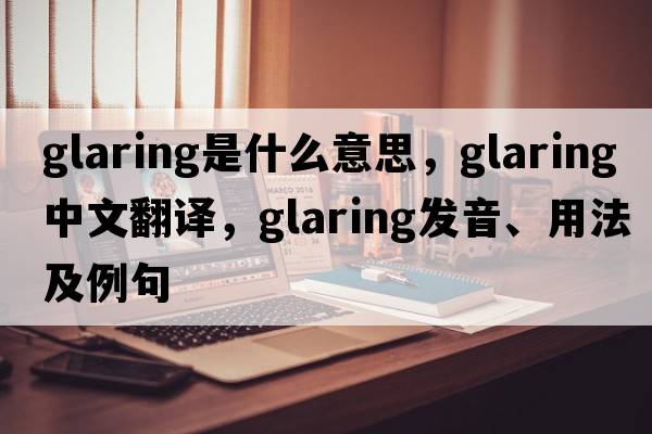 glaring是什么意思，glaring中文翻譯，glaring發(fā)音、用法及例句