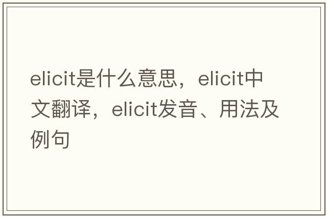 elicit是什么意思，elicit中文翻譯，elicit發(fā)音、用法及例句
