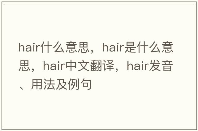 hair什么意思，hair是什么意思，hair中文翻譯，hair發(fā)音、用法及例句