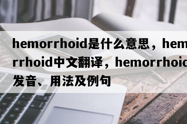 hemorrhoid是什么意思，hemorrhoid中文翻譯，hemorrhoid發(fā)音、用法及例句