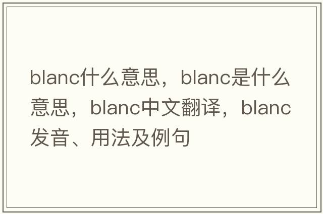 blanc什么意思，blanc是什么意思，blanc中文翻譯，blanc發(fā)音、用法及例句
