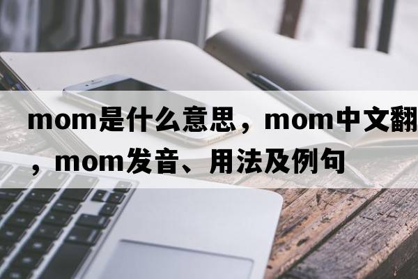 mom是什么意思，mom中文翻譯，mom發(fā)音、用法及例句
