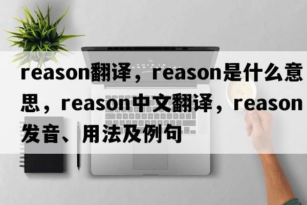 reason翻譯，reason是什么意思，reason中文翻譯，reason發(fā)音、用法及例句