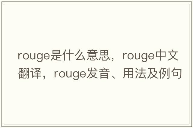 rouge是什么意思，rouge中文翻譯，rouge發(fā)音、用法及例句