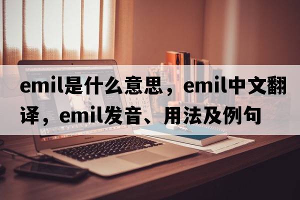 emil是什么意思，emil中文翻譯，emil發(fā)音、用法及例句