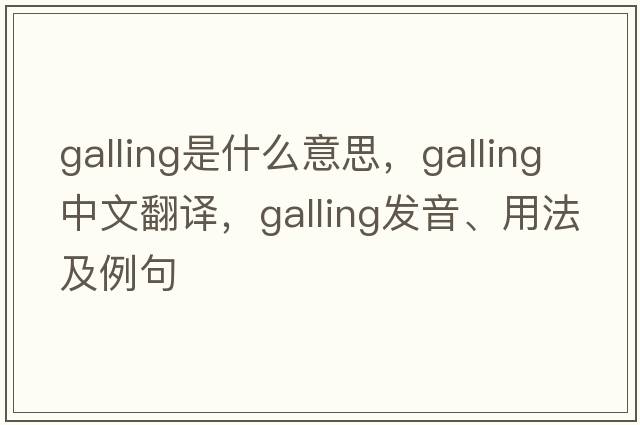 galling是什么意思，galling中文翻譯，galling發(fā)音、用法及例句