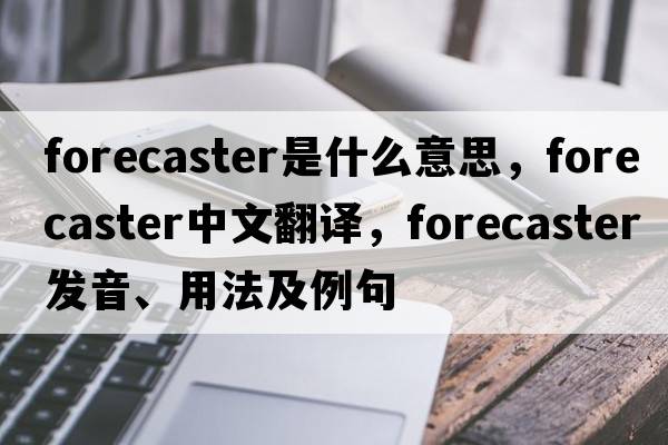 forecaster是什么意思，forecaster中文翻譯，forecaster發(fā)音、用法及例句