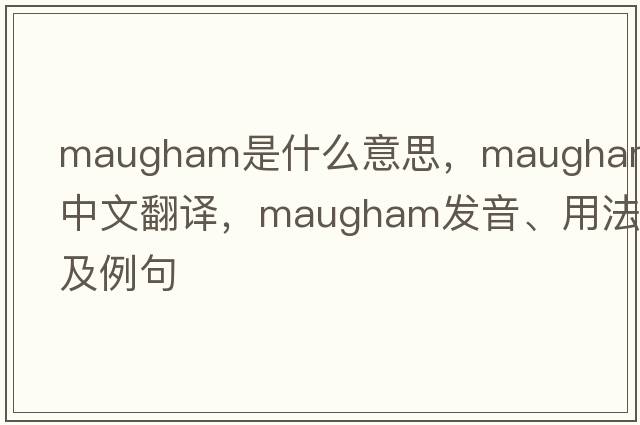 Maugham是什么意思，Maugham中文翻譯，Maugham發(fā)音、用法及例句