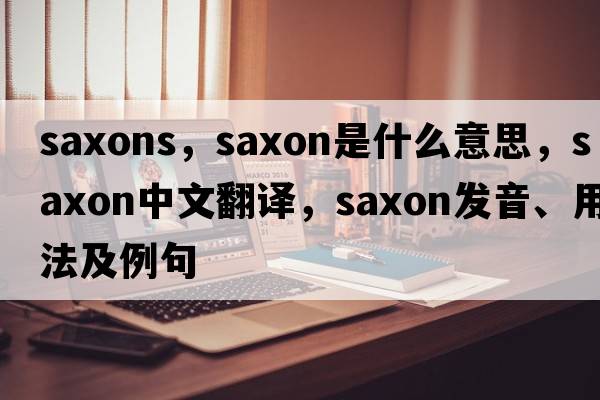 saxons，Saxon是什么意思，Saxon中文翻譯，Saxon發(fā)音、用法及例句