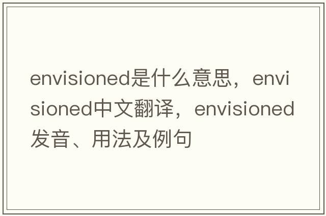 envisioned是什么意思，envisioned中文翻譯，envisioned發(fā)音、用法及例句
