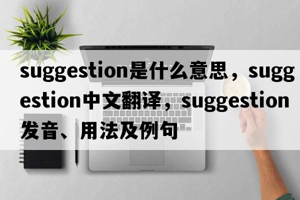 suggestion是什么意思，suggestion中文翻譯，suggestion發(fā)音、用法及例句