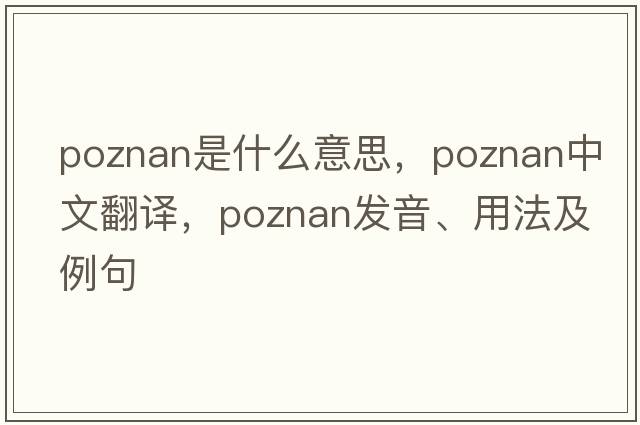Poznan是什么意思，Poznan中文翻譯，Poznan發(fā)音、用法及例句