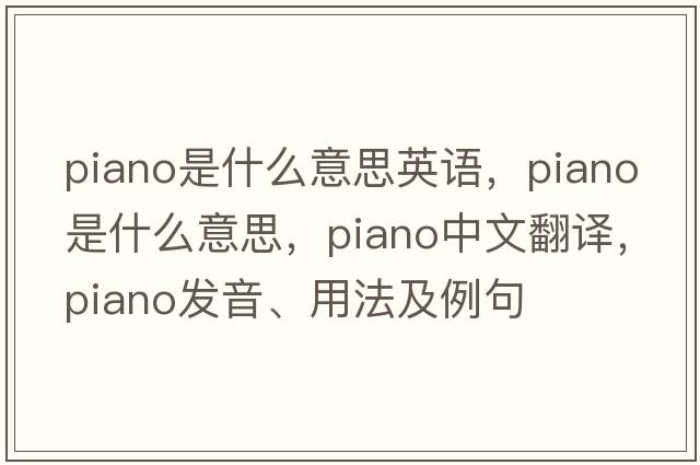 piano是什么意思英語(yǔ)，piano是什么意思，piano中文翻譯，piano發(fā)音、用法及例句