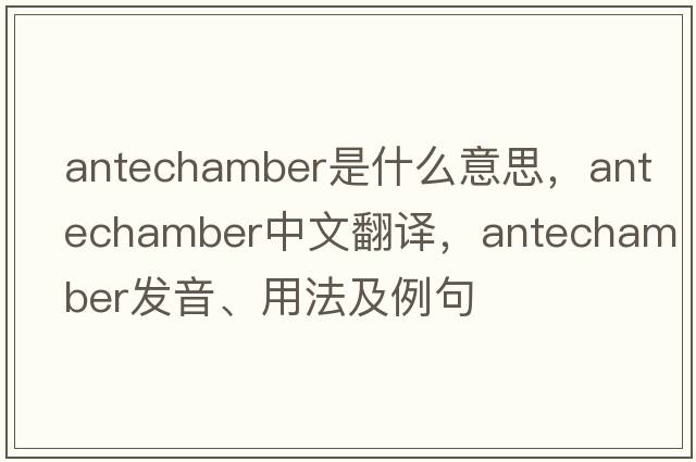 antechamber是什么意思，antechamber中文翻譯，antechamber發(fā)音、用法及例句