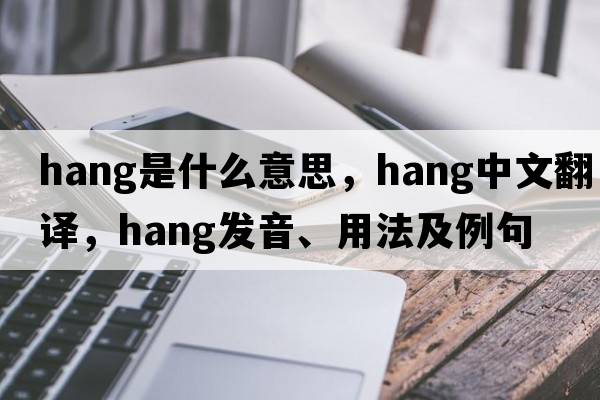 hang是什么意思，hang中文翻譯，hang發(fā)音、用法及例句