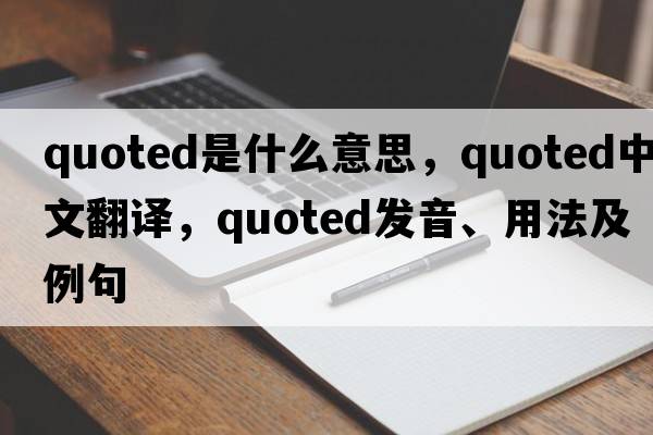 quoted是什么意思，quoted中文翻譯，quoted發(fā)音、用法及例句