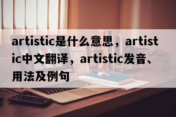 artistic是什么意思，artistic中文翻譯，artistic發(fā)音、用法及例句