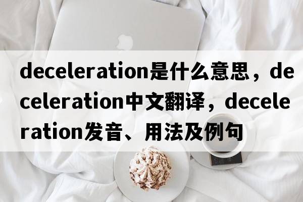 deceleration是什么意思，deceleration中文翻譯，deceleration發(fā)音、用法及例句