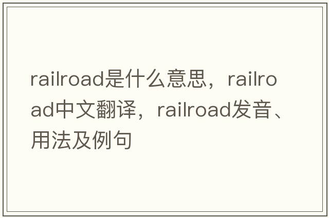 railroad是什么意思，railroad中文翻譯，railroad發(fā)音、用法及例句