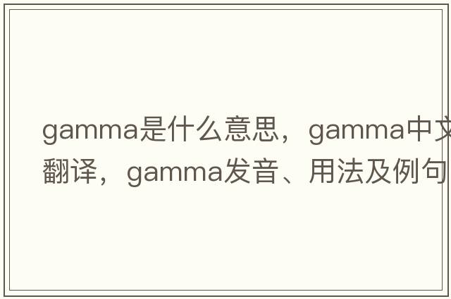 gamma是什么意思，gamma中文翻譯，gamma發(fā)音、用法及例句