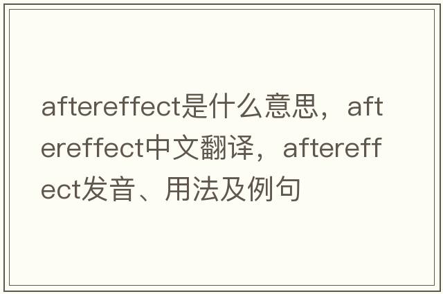 aftereffect是什么意思，aftereffect中文翻譯，aftereffect發(fā)音、用法及例句