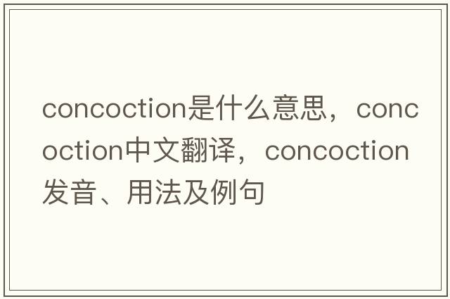 concoction是什么意思，concoction中文翻譯，concoction發(fā)音、用法及例句