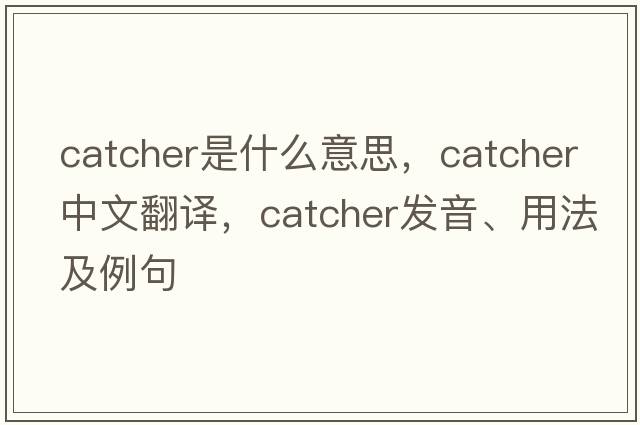 catcher是什么意思，catcher中文翻譯，catcher發(fā)音、用法及例句