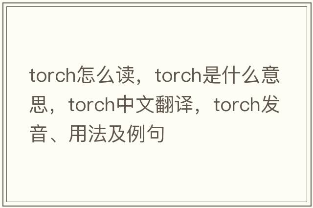 TORCH怎么讀，torch是什么意思，torch中文翻譯，torch發(fā)音、用法及例句