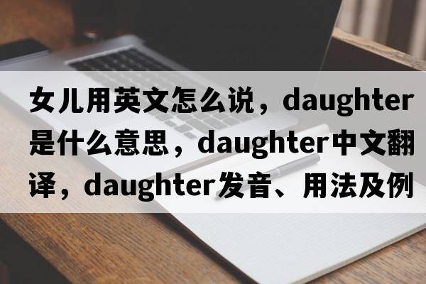 女兒用英文怎么說(shuō)，daughter是什么意思，daughter中文翻譯，daughter發(fā)音、用法及例句