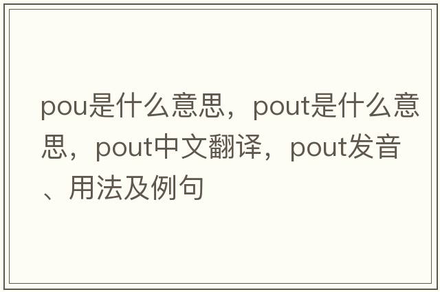 pou是什么意思，pout是什么意思，pout中文翻譯，pout發(fā)音、用法及例句