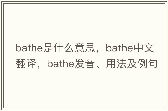bathe是什么意思，bathe中文翻譯，bathe發(fā)音、用法及例句
