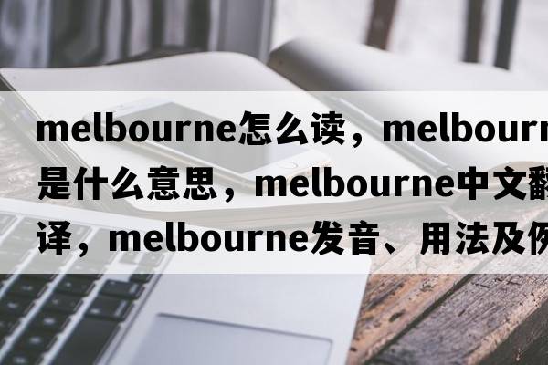 melbourne怎么讀，Melbourne是什么意思，Melbourne中文翻譯，Melbourne發(fā)音、用法及例句