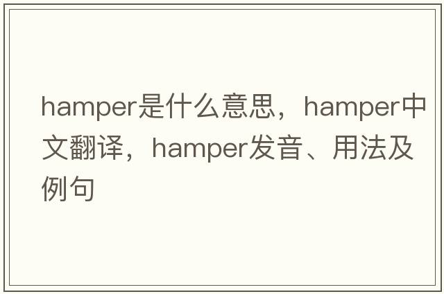 hamper是什么意思，hamper中文翻譯，hamper發(fā)音、用法及例句