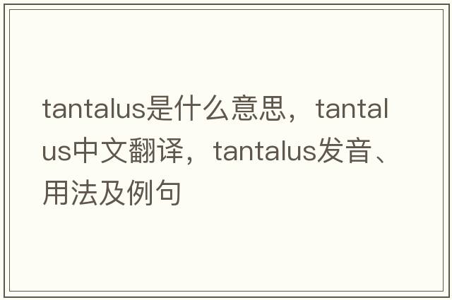 tantalus是什么意思，tantalus中文翻譯，tantalus發(fā)音、用法及例句